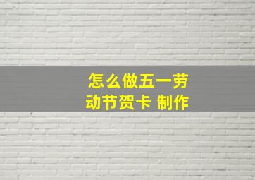 怎么做五一劳动节贺卡 制作